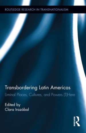 Transbordering Latin Americas: Liminal Places, Cultures, and Powers (T)Here de Clara Irazábal