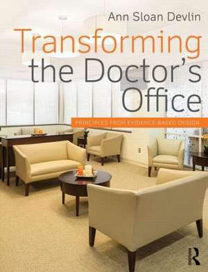 Transforming the Doctor's Office: Principles from Evidence-based Design de Ann Sloan Devlin