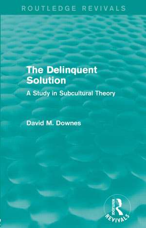 The Delinquent Solution (Routledge Revivals): A Study in Subcultural Theory de David Downes