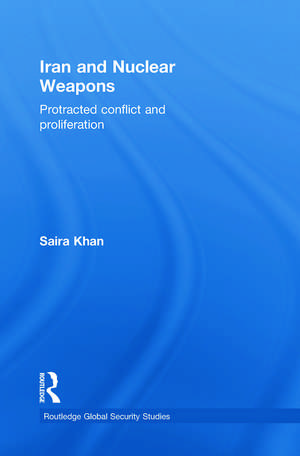 Iran and Nuclear Weapons: Protracted Conflict and Proliferation de Saira Khan