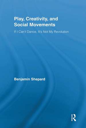 Play, Creativity, and Social Movements: If I Can't Dance, It’s Not My Revolution de Benjamin Shepard