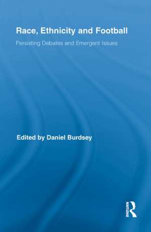 Race, Ethnicity and Football: Persisting Debates and Emergent Issues de Daniel Burdsey