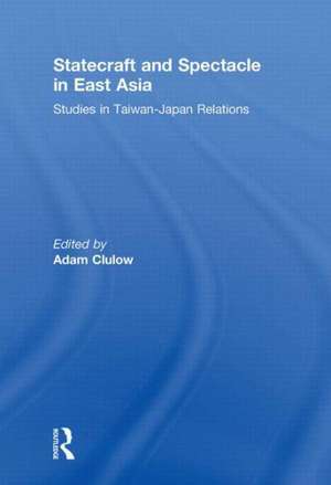 Statecraft and Spectacle in East Asia: Studies in Taiwan-Japan Relations de Adam Clulow