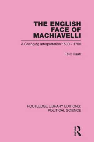 The English Face of Machiavelli (Routledge Library Editions: Political Science Volume 32) de Felix Raab