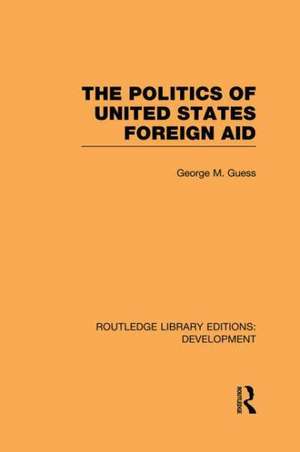 The Politics of United States Foreign Aid de George M. Guess