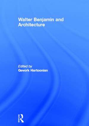 Walter Benjamin and Architecture de Gevork Hartoonian