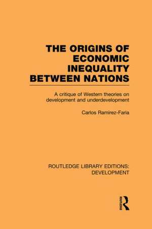 The Origins of Economic Inequality Between Nations: A Critique of Western Theories on Development and Underdevelopment de Carlos Ramirez-Faria