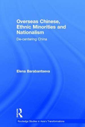 Overseas Chinese, Ethnic Minorities and Nationalism: De-Centering China de Elena Barabantseva