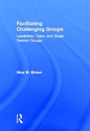 Facilitating Challenging Groups: Leaderless, Open, and Single-Session Groups de Nina W. Brown