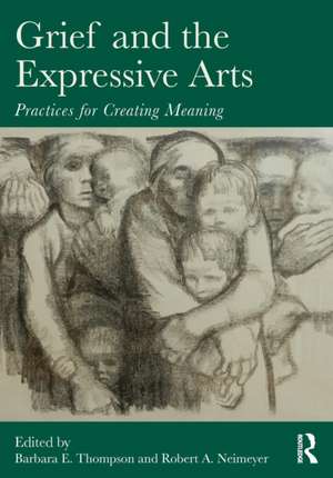 Grief and the Expressive Arts: Practices for Creating Meaning de Barbara E. Thompson