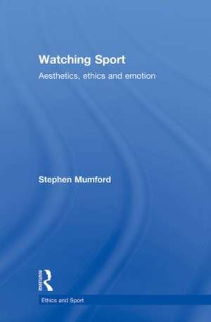 Watching Sport: Aesthetics, Ethics and Emotion de Stephen Mumford