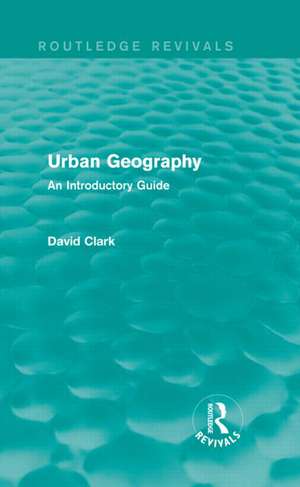 Urban Geography (Routledge Revivals): An Introductory Guide de David Clark