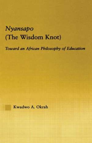 Nyansapo (The Wisdom Knot): Toward an African Philosophy of Education de Kwadwo A. Okrah