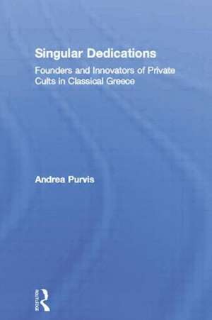 Singular Dedications: Founders and Innovators of Private Cults in Classical Greece de Andrea Purvis