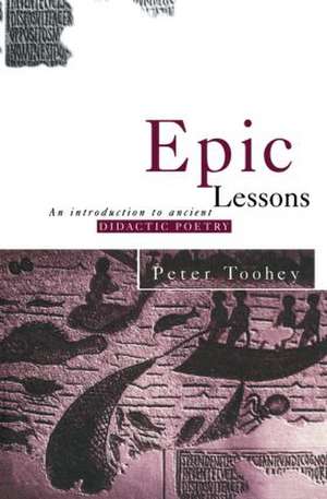 Epic Lessons: An Introduction to Ancient Didactic Poetry de Peter Toohey