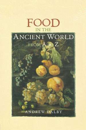 Food in the Ancient World from A to Z de Andrew Dalby