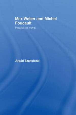 Max Weber and Michel Foucault: Parallel Life-Works de Arpad Szakolczai