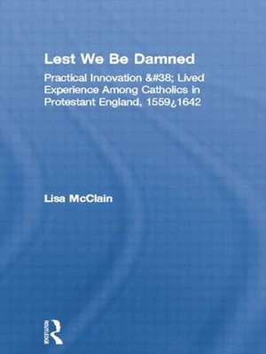 Lest We Be Damned: Practical Innovation & Lived Experience Among Catholics in Protestant England, 1559–1642 de Lisa McClain