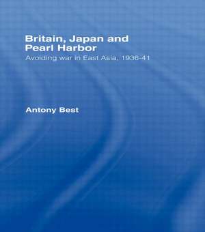 Britain, Japan and Pearl Harbour: Avoiding War in East Asia, 1936-1941 de Antony Best