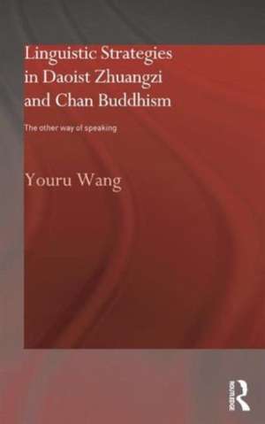 Linguistic Strategies in Daoist Zhuangzi and Chan Buddhism: The Other Way of Speaking de Youru Wang