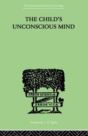 The Child's Unconscious Mind: The Relations of Psychoanalysis to Education de Wilfrid Lay