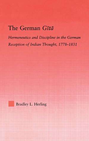 The German Gita: Hermeneutics and Discipline in the Early German Reception of Indian Thought de Bradley L. Herling