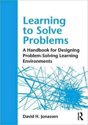 Learning to Solve Problems: A Handbook for Designing Problem-Solving Learning Environments de David H. Jonassen