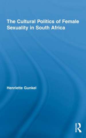 The Cultural Politics of Female Sexuality in South Africa de Henriette Gunkel