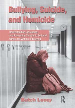 Bullying, Suicide, and Homicide: Understanding, Assessing, and Preventing Threats to Self and Others for Victims of Bullying de Butch Losey