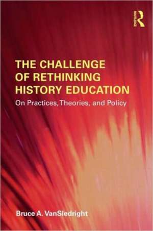 The Challenge of Rethinking History Education: On Practices, Theories, and Policy de Bruce A. VanSledright