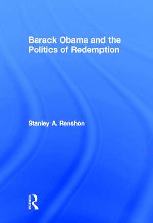 Barack Obama and the Politics of Redemption de Stanley A. Renshon