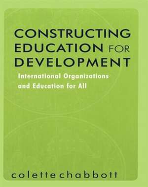 Constructing Education for Development: International Organizations and Education for All de Colette Chabbott