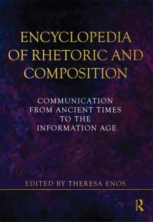 Encyclopedia of Rhetoric and Composition: Communication from Ancient Times to the Information Age de Theresa Jarnagin Enos