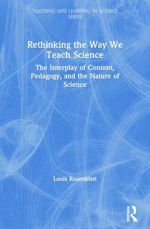 Rethinking the Way We Teach Science: The Interplay of Content, Pedagogy, and the Nature of Science de Louis Rosenblatt