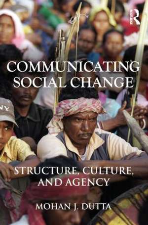 Communicating Social Change: Structure, Culture, and Agency de Mohan J. Dutta