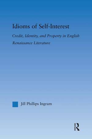 Idioms of Self Interest: Credit, Identity, and Property in English Renaissance Literature de Jill Phillips Ingram