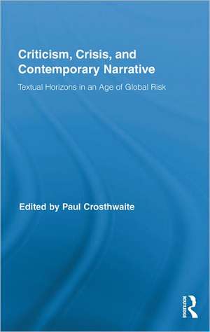 Criticism, Crisis, and Contemporary Narrative: Textual Horizons in an Age of Global Risk de Paul Crosthwaite