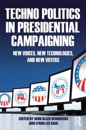 Techno Politics in Presidential Campaigning: New Voices, New Technologies, and New Voters de John Allen Hendricks