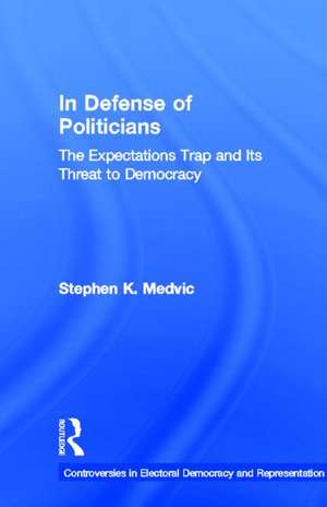 In Defense of Politicians: The Expectations Trap and Its Threat to Democracy de Stephen K. Medvic