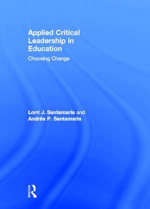 Applied Critical Leadership in Education: Choosing Change de Lorri J. Santamaría