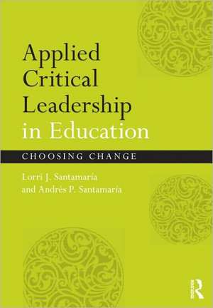 Applied Critical Leadership in Education: Choosing Change de Lorri J. Santamaría