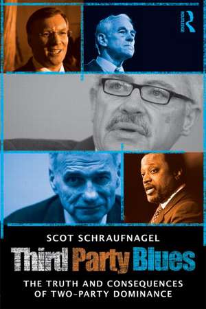 Third Party Blues: The Truth and Consequences of Two-Party Dominance de Scot Schraufnagel