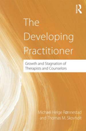 The Developing Practitioner: Growth and Stagnation of Therapists and Counselors de Michael Helge Ronnestad