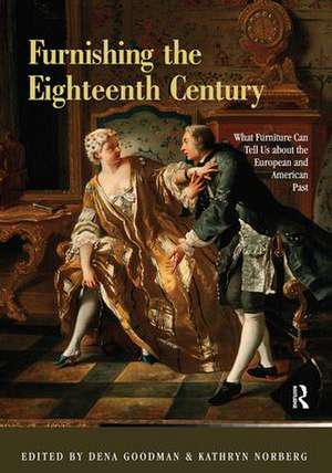 Furnishing the Eighteenth Century: What Furniture Can Tell Us about the European and American Past de Dena Goodman