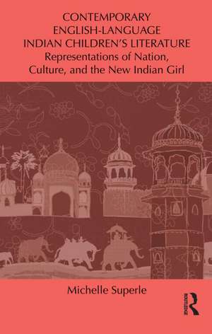 Contemporary English-Language Indian Children's Literature: Representations of Nation, Culture, and the New Indian Girl de Michelle Superle