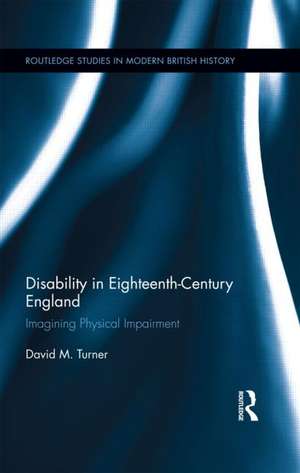 Disability in Eighteenth-Century England: Imagining Physical Impairment de David M. Turner