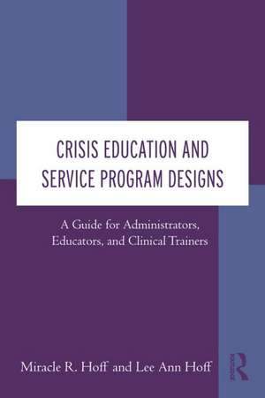 Crisis Education and Service Program Designs: A Guide for Administrators, Educators, and Clinical Trainers de Miracle R. Hoff