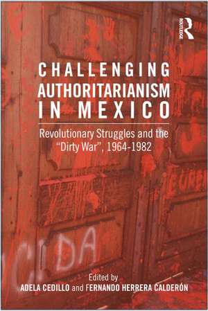 Challenging Authoritarianism in Mexico: Revolutionary Struggles and the Dirty War, 1964-1982 de Fernando Calderon