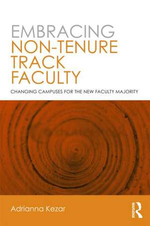 Embracing Non-Tenure Track Faculty: Changing Campuses for the New Faculty Majority de Adrianna Kezar