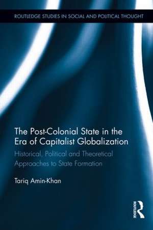 The Post-Colonial State in the Era of Capitalist Globalization: Historical, Political and Theoretical Approaches to State Formation de Tariq Amin-Khan